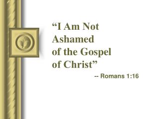 “I Am Not Ashamed of the Gospel of Christ”