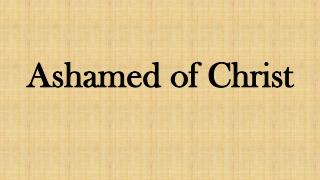 Ashamed of Christ