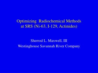 Optimizing Radiochemical Methods at SRS (Ni-63, I-129, Actinides)