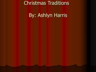 Christmas Traditions	 By: Ashlyn Harris