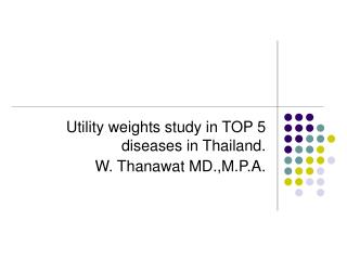 Utility weights study in TOP 5 diseases in Thailand. W. Thanawat MD.,M.P.A.
