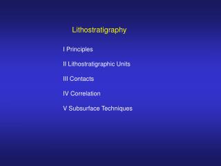 I Principles II Lithostratigraphic Units III Contacts IV Correlation V Subsurface Techniques