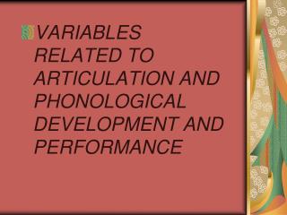 VARIABLES RELATED TO ARTICULATION AND PHONOLOGICAL DEVELOPMENT AND PERFORMANCE