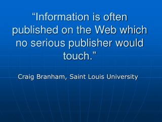 “Information is often published on the Web which no serious publisher would touch.”