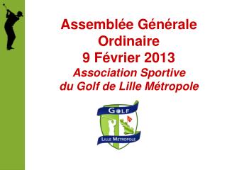 Assemblée Générale Ordinaire 9 Février 2013 Association Sportive du Golf de Lille Métropole