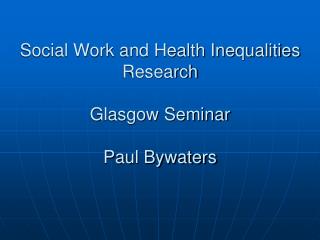 Social Work and Health Inequalities Research Glasgow Seminar Paul Bywaters