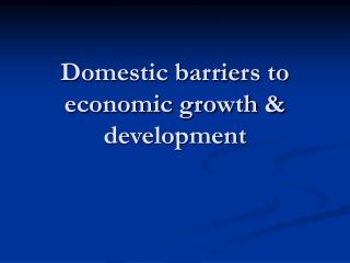 Domestic barriers to economic growth &amp; development