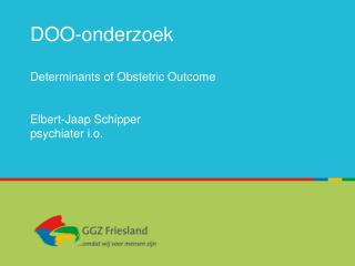 DOO-onderzoek Determinants of Obstetric Outcome Elbert-Jaap Schipper psychiater i.o.