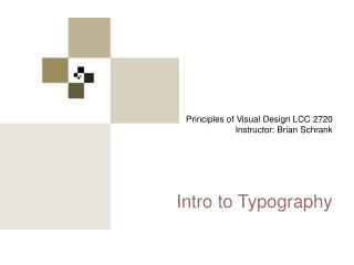 Principles of Visual Design LCC 2720 Instructor: Brian Schrank Intro to Typography