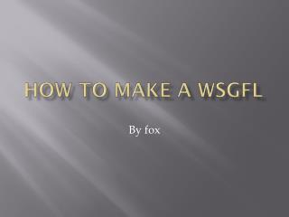 How to make a WSGFL