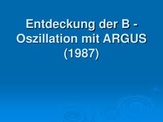 Entdeckung der B -Oszillation mit ARGUS (1987)