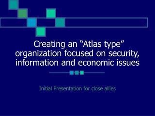 Creating an “Atlas type” organization focused on security, information and economic issues