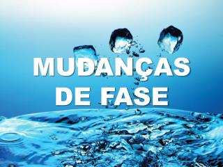 MUDANÇAS DE FASE