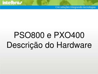 PSO800 e PXO400 Descrição do Hardware