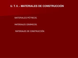 U. T. 6 .- MATERIALES DE CONSTRUCCIÓN