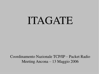 ITAGATE Coordinamento Nazionale TCP/IP – Packet Radio Meeting Ancona – 13 Maggio 2006