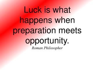 Luck is what happens when preparation meets opportunity. Roman Philosopher