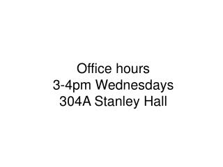 Office hours 3-4pm Wednesdays 304A Stanley Hall