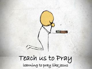 Teach us to Pray learning to pray like Jesus