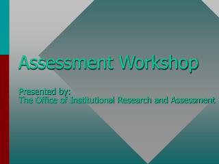 Assessment Workshop Presented by: The Office of Institutional Research and Assessment