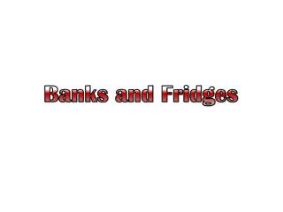 Banks and Fridges