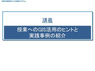 授業への GIS 活用のヒントと 実践事例の紹介