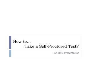 How to… 	 Take a Self-Proctored Test?