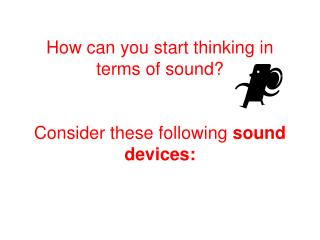 How can you start thinking in terms of sound? Consider these following sound devices: