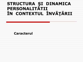 STRUCTURA ŞI DINAMICA PERSONALITĂTII ÎN CONTEXTUL ÎNVĂŢĂRII