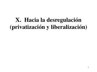 X. Hacia la desregulación (privatización y liberalización)