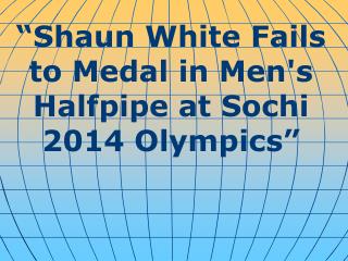 “ Shaun White Fails to Medal in Men's Halfpipe at Sochi 2014 Olympics ”