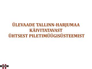 ÜLEVAADE TALLINN-HARJUMAA KÄIVITATAVAST ÜHTSEST PILETIMÜÜGISÜSTEEMIST