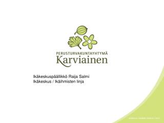 Ikäkeskuspäällikkö Raija Salmi Ikäkeskus / Ikäihmisten linja