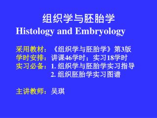 组织学与胚胎学 Histology and Embryology 采用教材： 《 组织学与胚胎学 》 第 3 版 学时安排： 讲课 46 学时；实习 18 学时