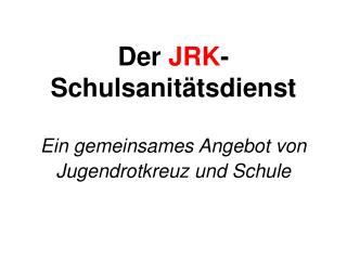 Der JRK - Schulsanitätsdienst Ein gemeinsames Angebot von Jugendrotkreuz und Schule