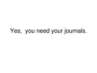 Yes, you need your journals.