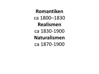 Romantiken c a 1800–1830 Realismen ca 1830-1900 Naturalismen ca 1870-1900