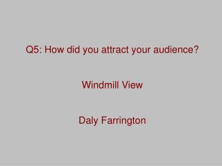 Q5: How did you attract your audience? Windmill View Daly Farrington