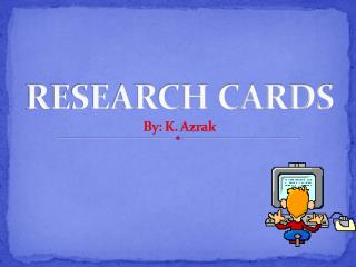RESEARCH CARDS By: K. Azrak