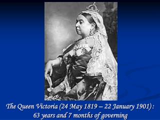 The Queen Victoria (24 May 1819 – 22 January 1901) : 63 years and 7 months of governing