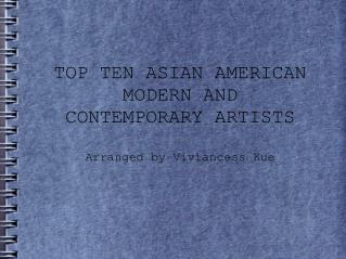 TOP TEN ASIAN AMERICAN MODERN AND CONTEMPORARY ARTISTS Arranged by Viviancess Kue