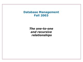 Database Management Fall 2003 The one-to-one and recursive relationships