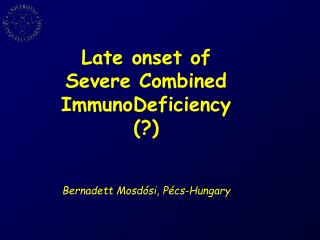 Late onset of Severe Combined ImmunoDeficiency (?) Bernadett Mosdósi, Pécs-Hungary