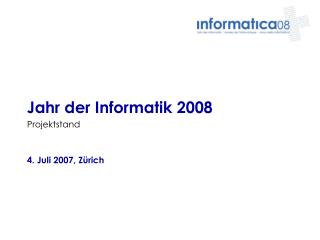 Jahr der Informatik 2008 Projektstand 4. Juli 2007, Zürich