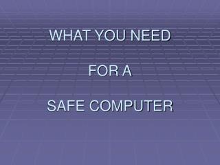 WHAT YOU NEED FOR A SAFE COMPUTER