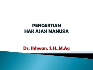 PENGERTIAN HAK ASASI MANUSIA Dr. Ikhwan , S.H.,M.Ag