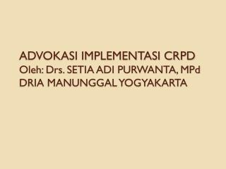 ADVOKASI IMPLEMENTASI CRPD Oleh : Drs. SETIA ADI PURWANTA, MPd DRIA MANUNGGAL YOGYAKARTA