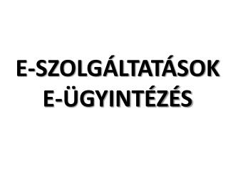 E-SZOLGÁLTATÁSOK E-ÜGYINTÉZÉS