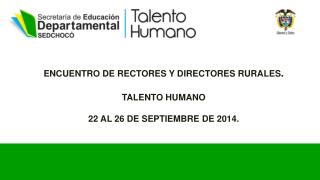 ENCUENTRO DE RECTORES Y DIRECTORES RURALES . TALENTO HUMANO 22 AL 26 DE SEPTIEMBRE DE 2014.