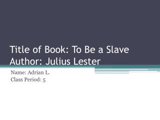 Title of Book: To Be a Slave Author: Julius Lester